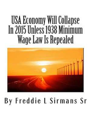 USA Economy Will Collapse in 2015 Unless 1938 Minimum Wage Law Is Repealed de Sirmans Sr, Freddie L.