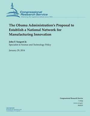 The Obama Administration?s Proposal to Establish a National Network for Manufacturing Innovation de John F. Sargent Jr