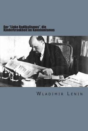 Der "Linke Radikalismus," Die Kinderkrankheit Im Kommunismus de Wladimir Lenin