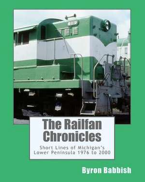 The Railfan Chronicles, Short Lines of Michigan's Lower Peninsula, 1976 to 2000 de Byron Babbish