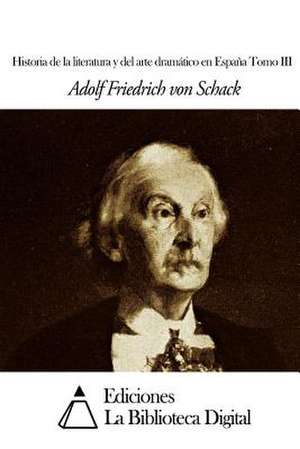 Historia de La Literatura y del Arte Dramatico En Espana Tomo III de Von Schack, Adolf Friedrich