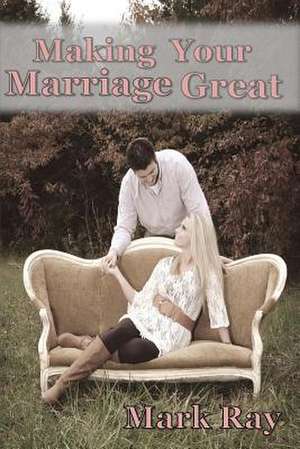 Making Your Marriage Great de Mark Ray