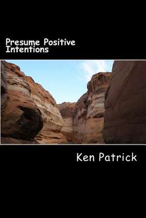 Presume Positive Intentions de Ken Patrick