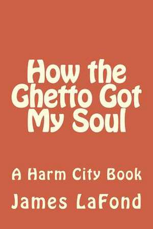 How the Ghetto Got My Soul de James LaFond