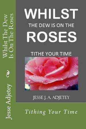 Whilst the Dew Is on the Roses de Jesse J. a. Adjetey