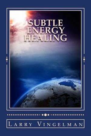 Subtle Energy Healing de Larry Vingelman