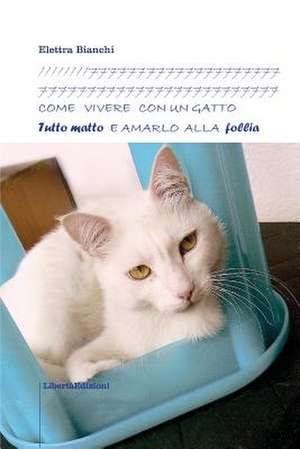 Come Vivere Con Un Gatto Tutto Matto E Amarlo Alla Follia de Elettra Bianchi