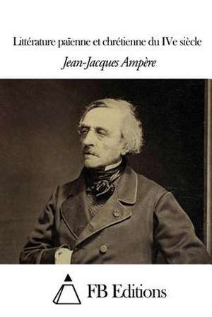 Litterature Paienne Et Chretienne Du Ive Siecle de Jean Jacques Ampere