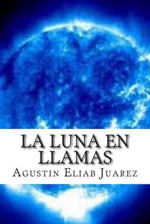 La Luna En Llamas de Agustin Eliab Juarez