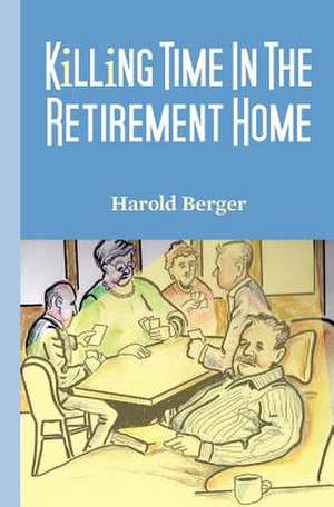 Killing Time in the Retirement Home de Harold Berger