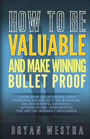 How to Be Valuable and Make Winning Bullet Proof de Bryan Westra