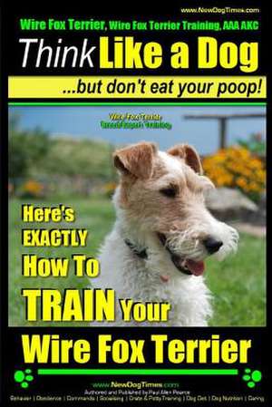 Wire Fox Terrier, Wire Fox Terrier Training, AAA Akc Think Like a Dog But Don't Eat Your Poop! Wire Fox Terrier Breed Expert Training de Pearce, MR Paul Allen