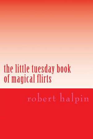 The Little Tuesday Book of Magical Flirts de MR Robert Anthony Halpin