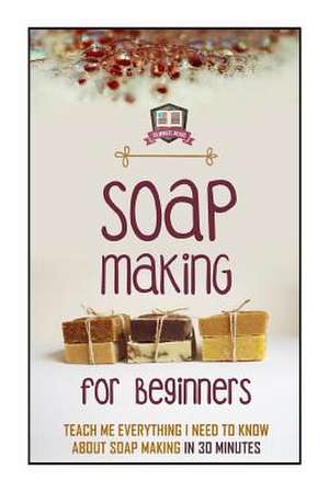 Soap Making for Beginners de 30 Minute Reads