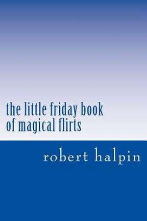 The Little Friday Book of Magical Flirts de MR Robert Anthony Halpin