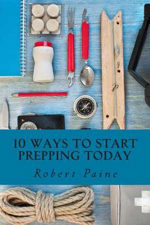 10 Ways to Start Prepping Today de Robert Paine