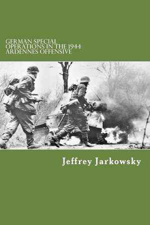 German Special Operations in the 1944 Ardennes Offensive de Jeffrey Jarkowsky