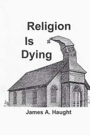 Religion Is Dying de James A. Haught