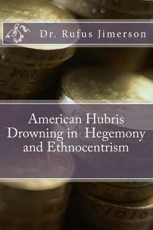 American Hubris Drowning in Hegemony and Ethnocentrism de Dr Rufus O. Jimerson