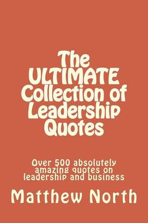 The Ultimate Collection of Leadership Quotes de Matthew North