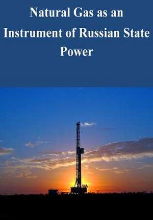 Natural Gas as an Instrument of Russian State Power de U. S. Army War College