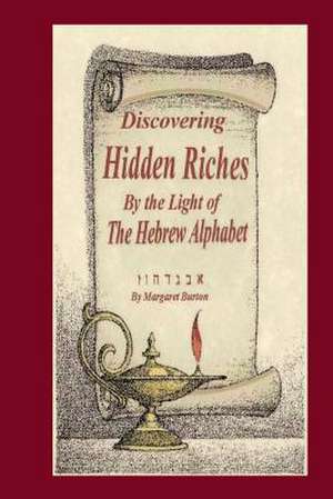 Discovering Hidden Riches by the Light of the Hebrew Alphabet de MS I. Margaret Burton