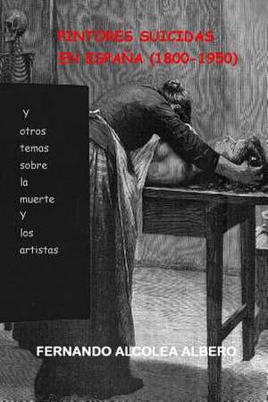 Pintores Suicidas En Espana (1800-1950) de Fernando Alcolea Albero