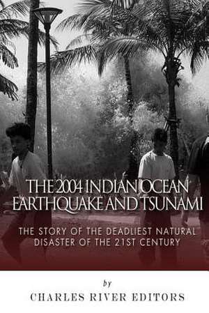 The 2004 Indian Ocean Earthquake and Tsunami de Charles River Editors