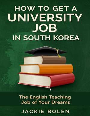 How to Get a University Job in South Korea de Jackie L. Bolen