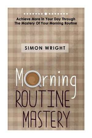 Morning Routine Mastery de Simon Wright