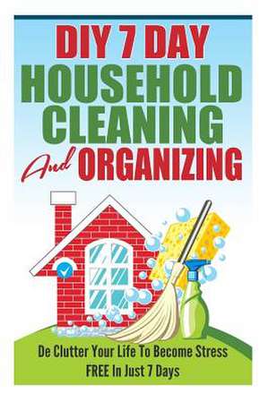 DIY 7 Day Household Cleaning and Organizing - de - Clutter Your Life to Become Stress Free in Just 7 Days! de Karen Asheville