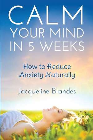 Calm Your Mind in 5 Weeks de Jacqueline Brandes