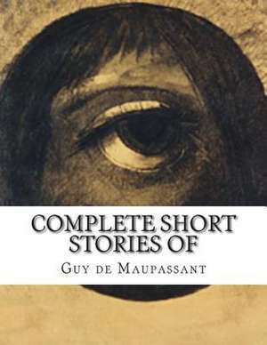 Complete Short Stories of Maupassant de Guy De Maupassant