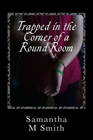 Trapped in the Corner of a Round Room de Samantha M. Smith