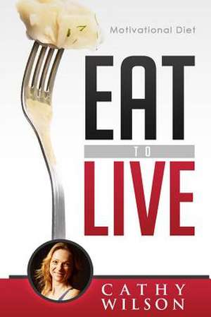 Eat to Live de Cathy Wilson