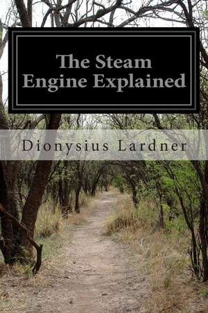 The Steam Engine Explained de Dionysius Lardner