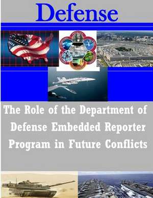 The Role of the Department of Defense Embedded Reporter Program in Future Conflicts de Us Army Command and General Staff Colleg