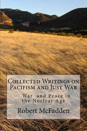 Collected Writings on Pacifism and Just War de Robert McFadden