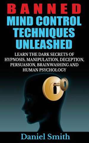 Banned Mind Control Techniques Unleashed de Daniel Smith