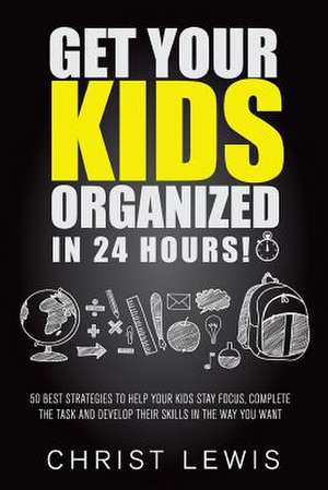 Get Your Kids Organized in 24 Hours! de Christ Lewis