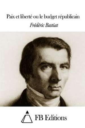 Paix Et Liberte Ou Le Budget Republicain de Frederic Bastiat