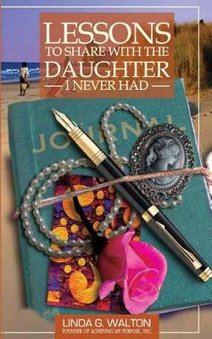 Lessons to Share with the Daughter I Never Had de Linda Walton