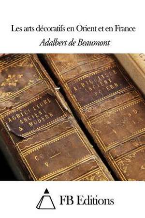 Les Arts Decoratifs En Orient Et En France de Adalbert De Beaumont