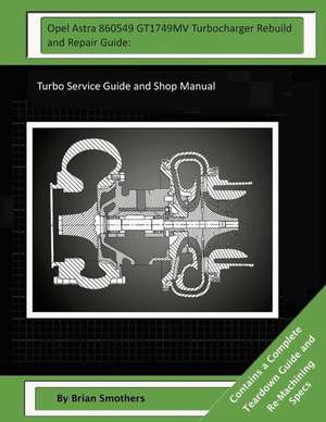 Opel Astra 860549 Gt1749mv Turbocharger Rebuild and Repair Guide de Brian Smothers