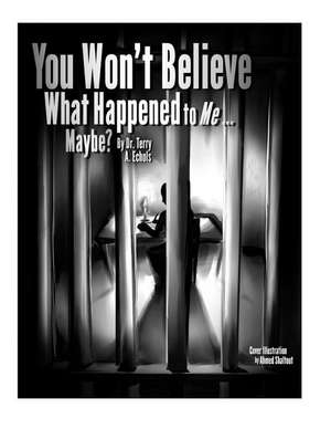 You Won't Believe What Happened to Me...Maybe? de Dr Terry a. Echols