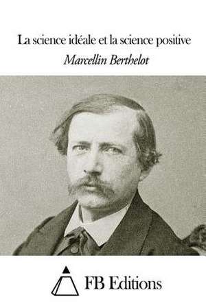 La Science Ideale Et La Science Positive de Marcellin Berthelot