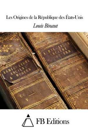 Les Origines de La Republique Des Etats-Unis de Louis Binaut