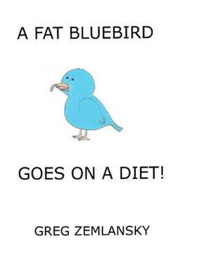 A Fat Bluebird Goes on a Diet! de Greg Zemlansky