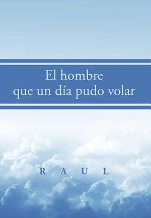 El hombre que un día pudo volar de Raul