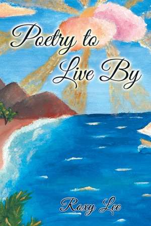 Poetry to Live By de Roxy Lee